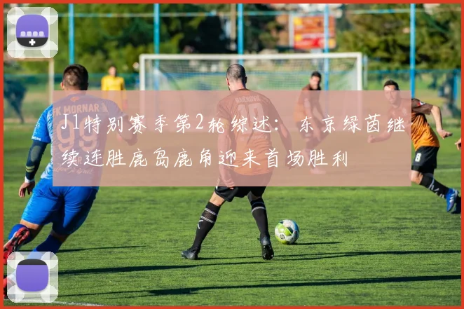 J1特别赛季第2轮综述：东京绿茵继续连胜鹿岛鹿角迎来首场胜利