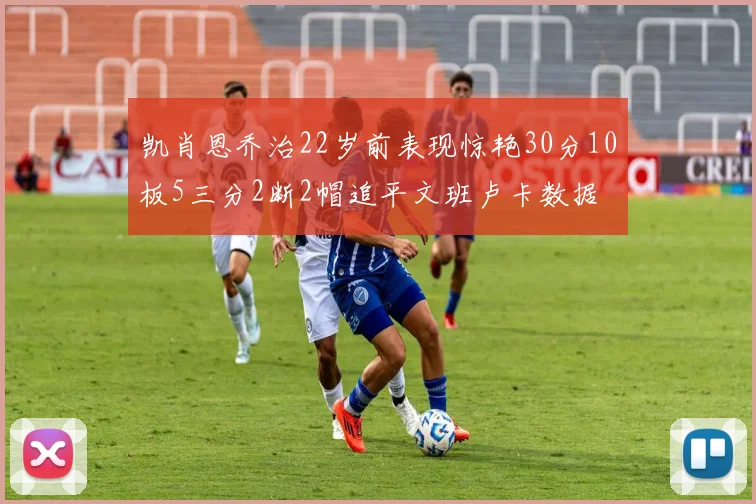 凯肖恩乔治22岁前表现惊艳30分10板5三分2断2帽追平文班卢卡数据