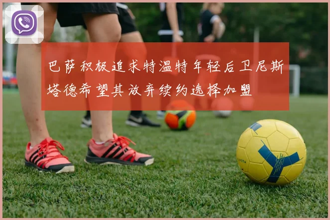 巴萨积极追求特温特年轻后卫尼斯塔德希望其放弃续约选择加盟