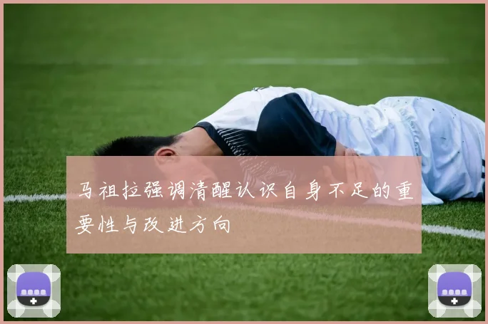 马祖拉强调清醒认识自身不足的重要性与改进方向