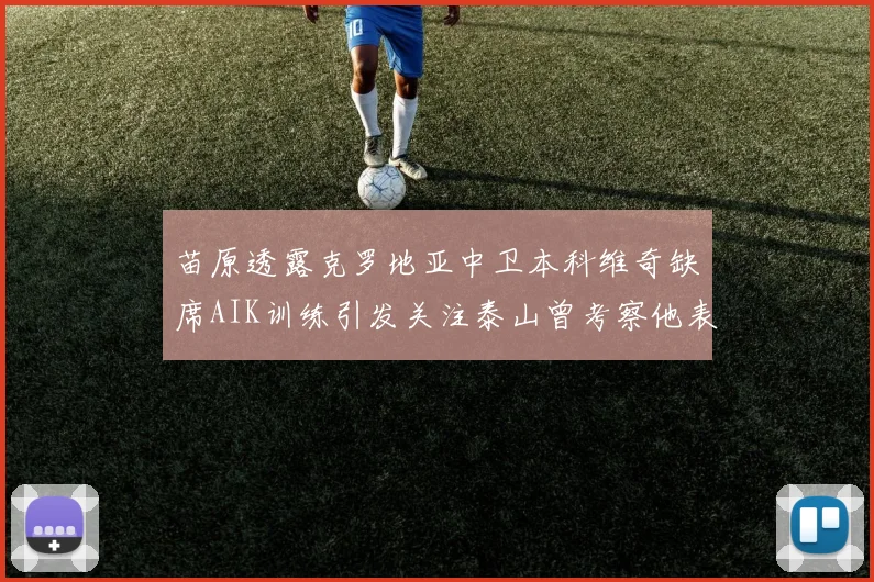 苗原透露克罗地亚中卫本科维奇缺席AIK训练引发关注泰山曾考察他表现