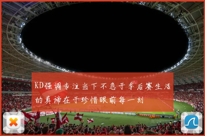 KD强调专注当下不急于季后赛生活的真谛在于珍惜眼前每一刻