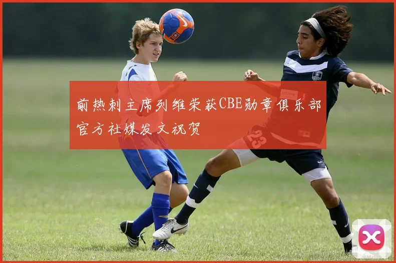 前热刺主席列维荣获CBE勋章俱乐部官方社媒发文祝贺
