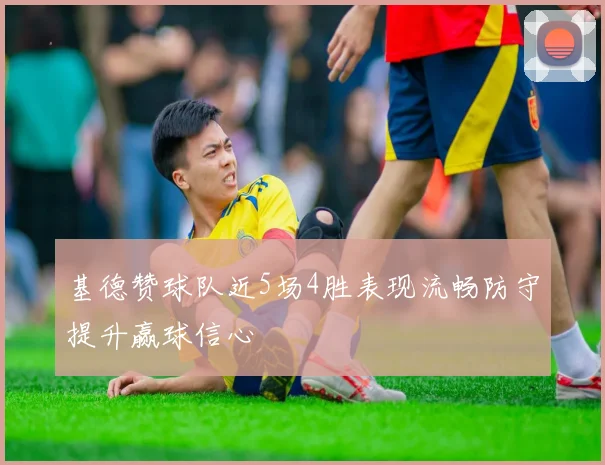 基德赞球队近5场4胜表现流畅防守提升赢球信心