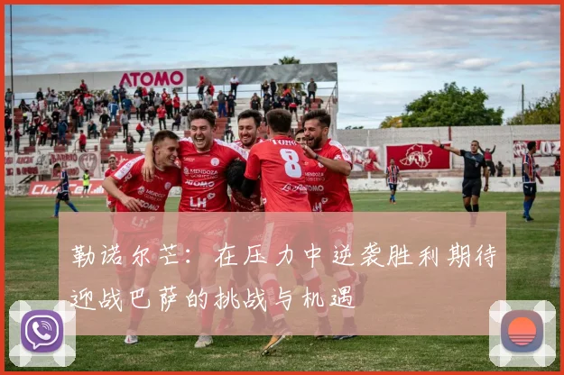勒诺尔芒：在压力中逆袭胜利期待迎战巴萨的挑战与机遇