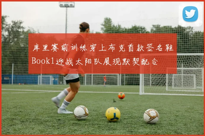 库里赛前训练穿上布克首款签名鞋Book1迎战太阳队展现默契配合