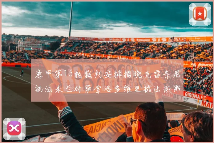 意甲第15轮裁判安排揭晓克雷齐尼执法米兰对萨索洛多维里执法热那亚对国米