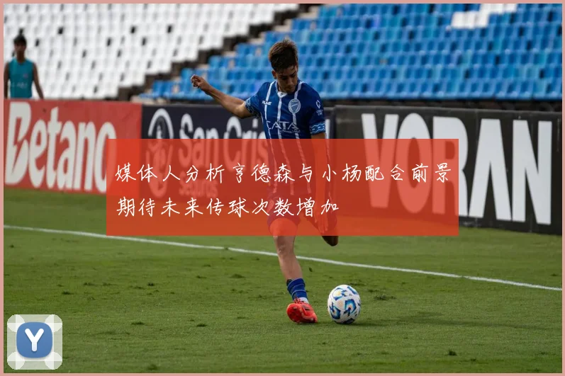 媒体人分析亨德森与小杨配合前景期待未来传球次数增加