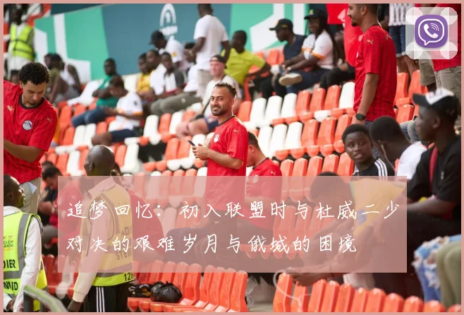 追梦回忆：初入联盟时与杜威二少对决的艰难岁月与俄城的困境