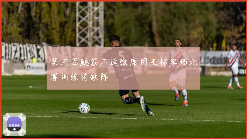 莱万因腿筋不适缺席国王杯客场比赛训练将缺阵