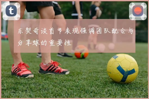 东契奇谈首节表现强调团队配合与分享球的重要性