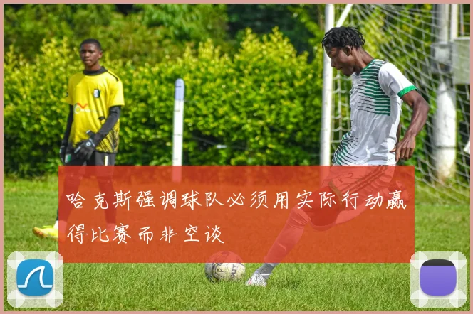 哈克斯强调球队必须用实际行动赢得比赛而非空谈