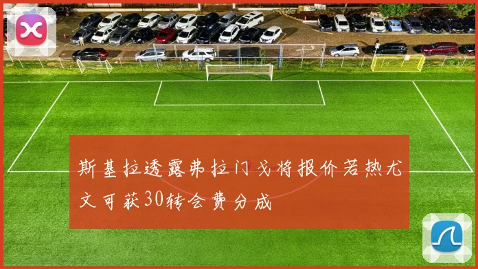 斯基拉透露弗拉门戈将报价若热尤文可获30转会费分成