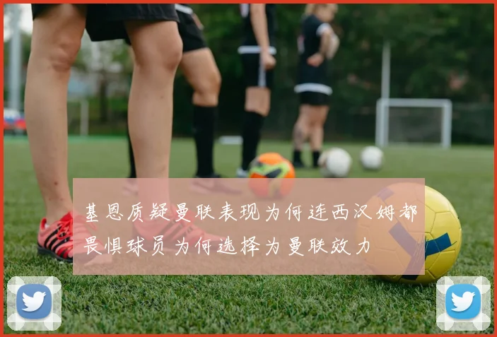 基恩质疑曼联表现为何连西汉姆都畏惧球员为何选择为曼联效力