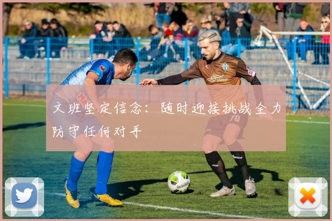 文班坚定信念：随时迎接挑战全力防守任何对手