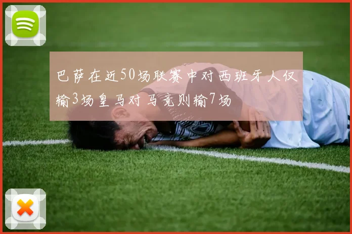 巴萨在近50场联赛中对西班牙人仅输3场皇马对马竞则输7场