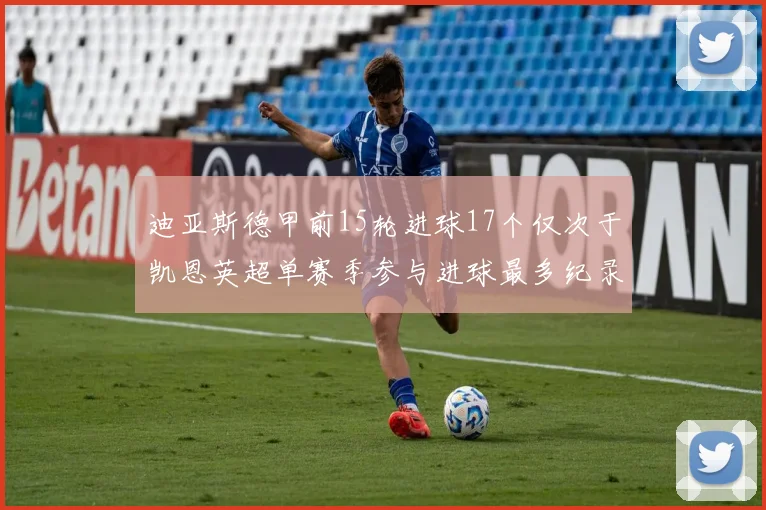 迪亚斯德甲前15轮进球17个仅次于凯恩英超单赛季参与进球最多纪录为18个