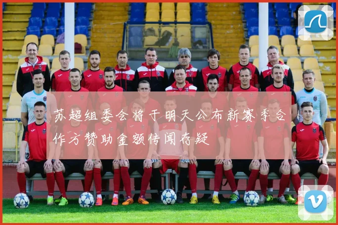 苏超组委会将于明天公布新赛季合作方赞助金额传闻存疑